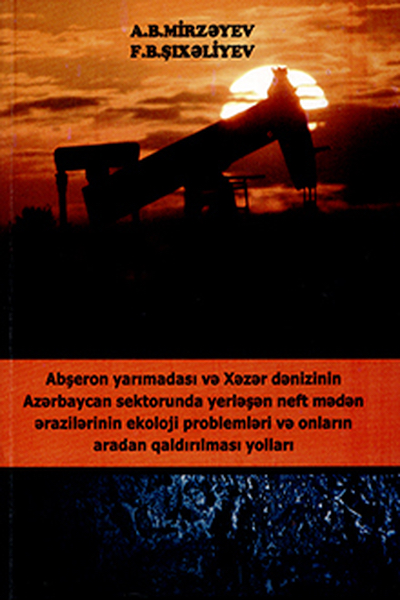 Abşeron yarımadası və Xəzər dənizinin Azərbaycan sektorunda yerləşən neft mədən ərazilərinin ekoloji problemləri və onların aradan qaldırılması yolları